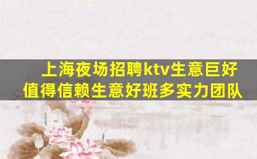 上海夜场招聘ktv生意巨好 值得信赖生意好班多实力团队